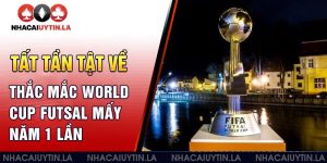 Tất tần tật về thắc mắc World Cup futsal mấy năm 1 lần