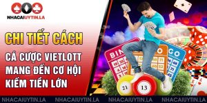 Chi tiết cách cá cược Vietlott mang đến cơ hội kiếm tiền lớn