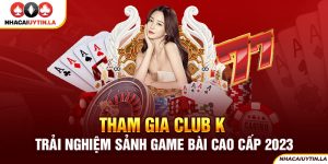 Tham gia Club K - Trải nghiệm sảnh game bài cao cấp 2023