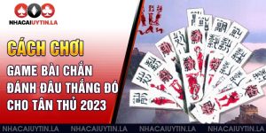 Cách chơi game bài chắn đánh đâu thắng đó cho tân thủ 2023