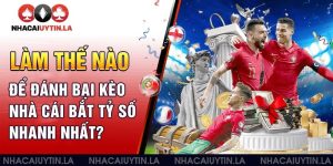 Làm thế nào để đánh bại kèo nhà cái bắt tỷ số nhanh nhất?